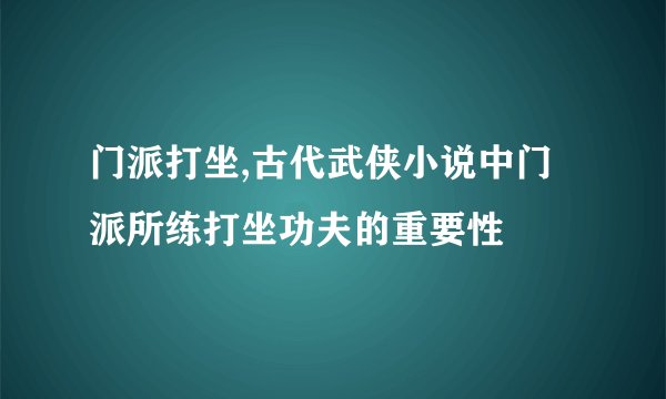 门派打坐,古代武侠小说中门派所练打坐功夫的重要性