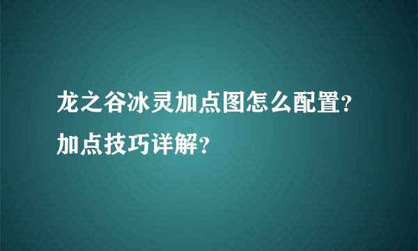 龙之谷冰灵加点图怎么配置?加点技巧详解?