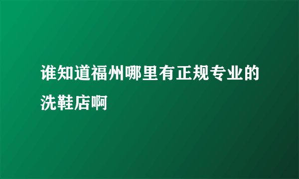 谁知道福州哪里有正规专业的洗鞋店啊