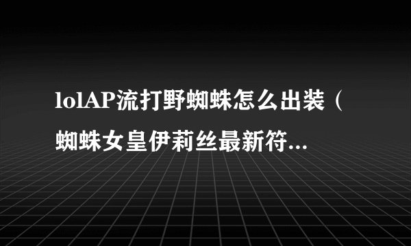 lolAP流打野蜘蛛怎么出装（蜘蛛女皇伊莉丝最新符文出装推荐）