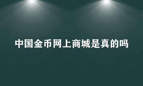 中国金币网上商城是真的吗