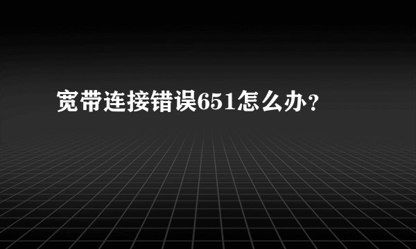 宽带连接错误651怎么办？