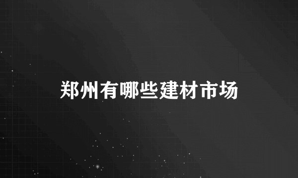 郑州有哪些建材市场