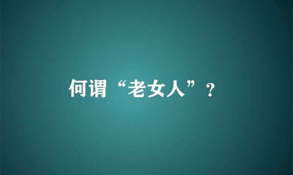 何谓“老女人”？