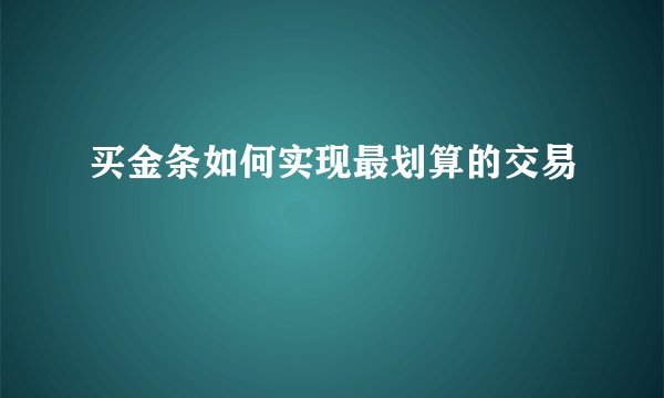 买金条如何实现最划算的交易