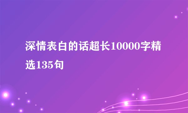 深情表白的话超长10000字精选135句