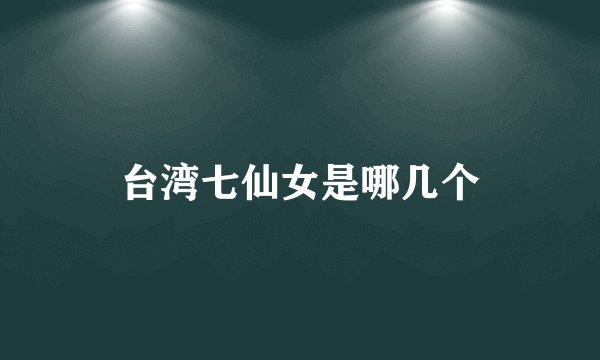 台湾七仙女是哪几个