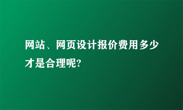 网站、网页设计报价费用多少才是合理呢?