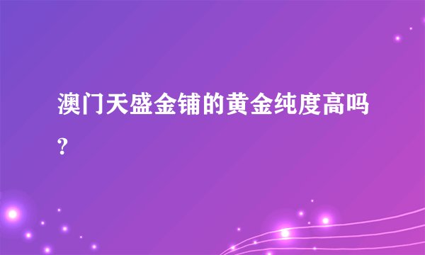 澳门天盛金铺的黄金纯度高吗?