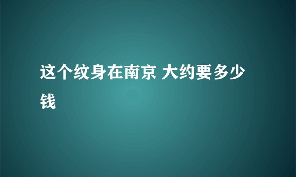这个纹身在南京 大约要多少钱