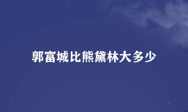 郭富城比熊黛林大多少