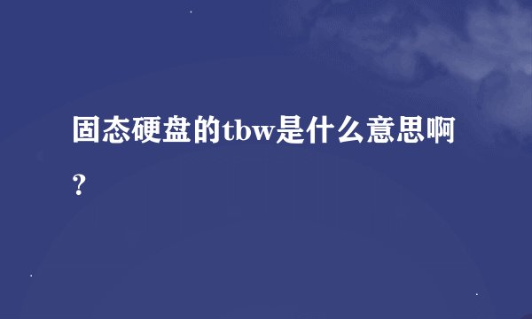 固态硬盘的tbw是什么意思啊？
