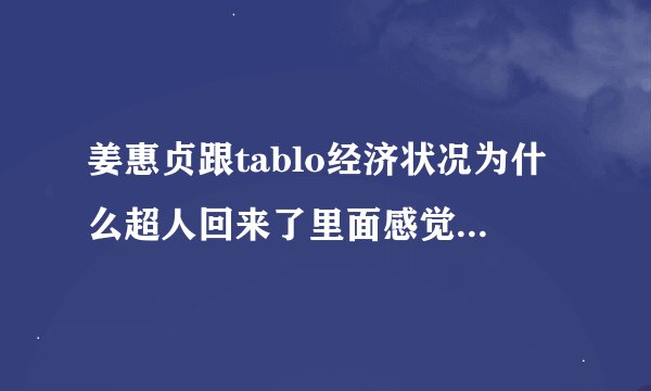姜惠贞跟tablo经济状况为什么超人回来了里面感觉很缺钱。。