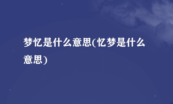 梦忆是什么意思(忆梦是什么意思)