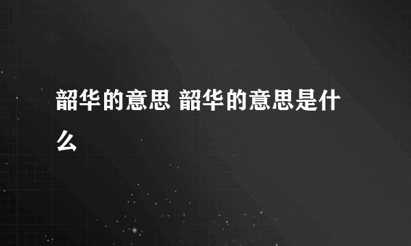 韶华的意思 韶华的意思是什么
