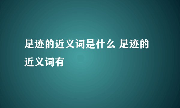 足迹的近义词是什么 足迹的近义词有