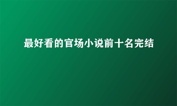 最好看的官场小说前十名完结