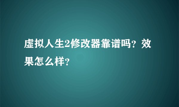 虚拟人生2修改器靠谱吗？效果怎么样？