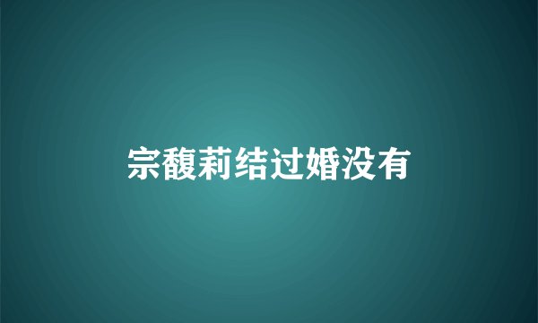 宗馥莉结过婚没有