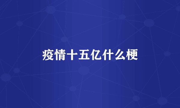疫情十五亿什么梗