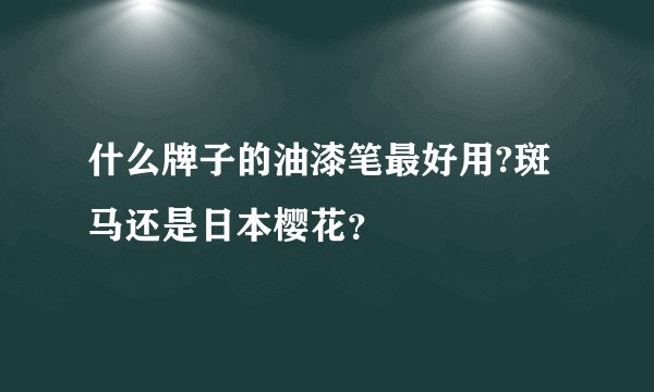 什么牌子的油漆笔最好用?斑马还是日本樱花？