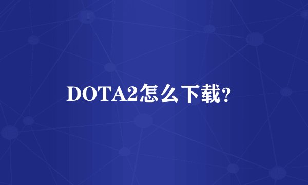 DOTA2怎么下载？