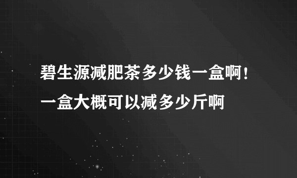 碧生源减肥茶多少钱一盒啊！一盒大概可以减多少斤啊