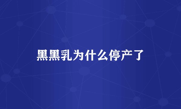 黑黑乳为什么停产了