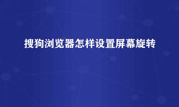 搜狗浏览器怎样设置屏幕旋转