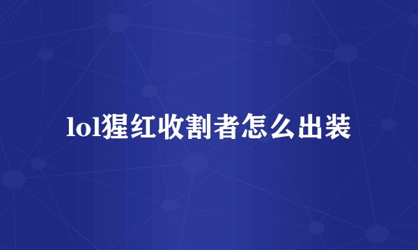 lol猩红收割者怎么出装