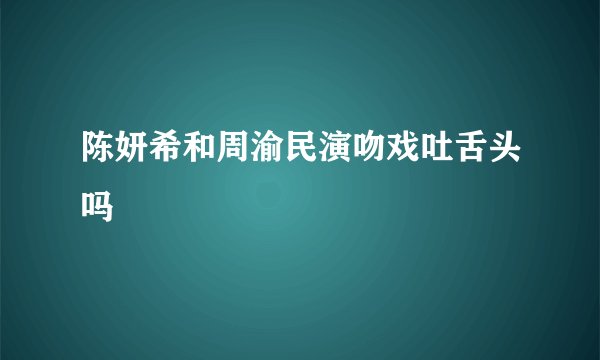 陈妍希和周渝民演吻戏吐舌头吗