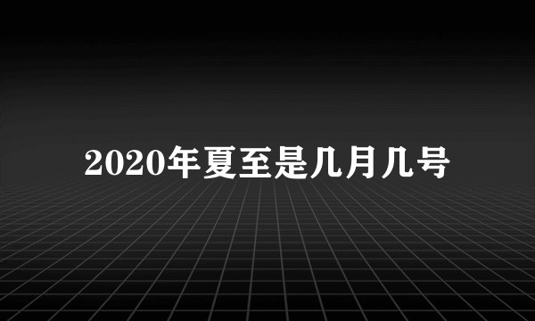2020年夏至是几月几号
