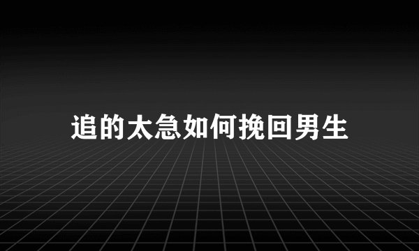追的太急如何挽回男生