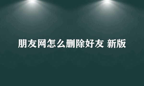 朋友网怎么删除好友 新版