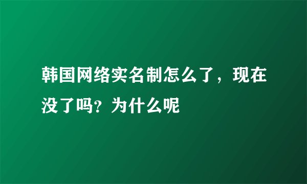 韩国网络实名制怎么了，现在没了吗？为什么呢