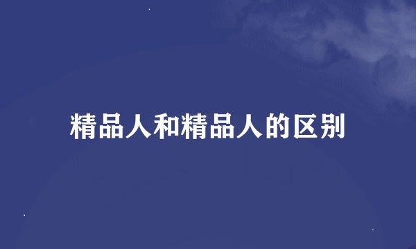精品人和精品人的区别