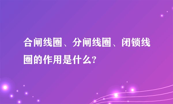 合闸线圈、分闸线圈、闭锁线圈的作用是什么?