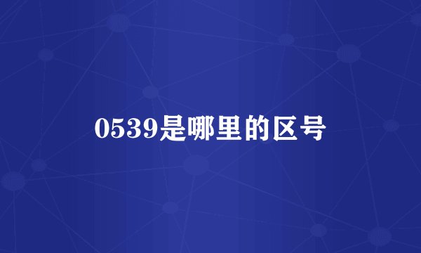 0539是哪里的区号