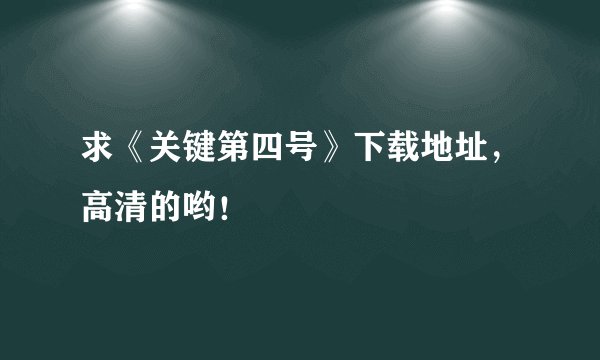 求《关键第四号》下载地址，高清的哟！