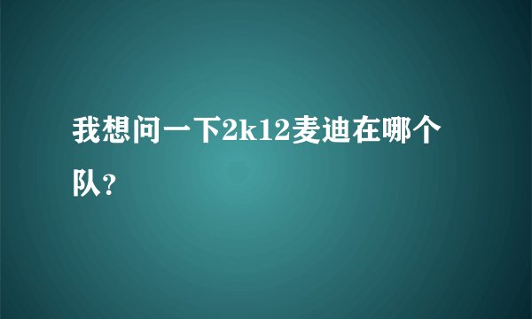 我想问一下2k12麦迪在哪个队？