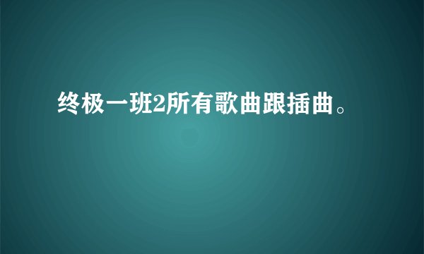 终极一班2所有歌曲跟插曲。