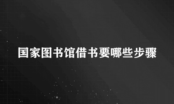 国家图书馆借书要哪些步骤