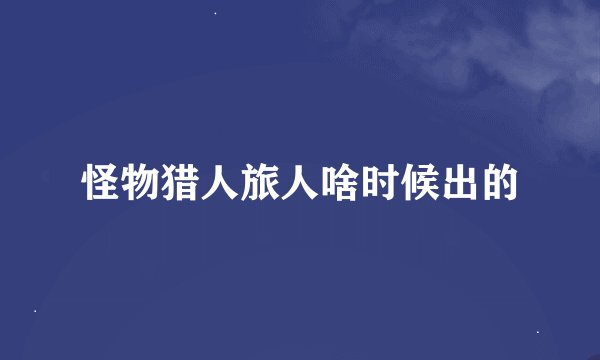 怪物猎人旅人啥时候出的