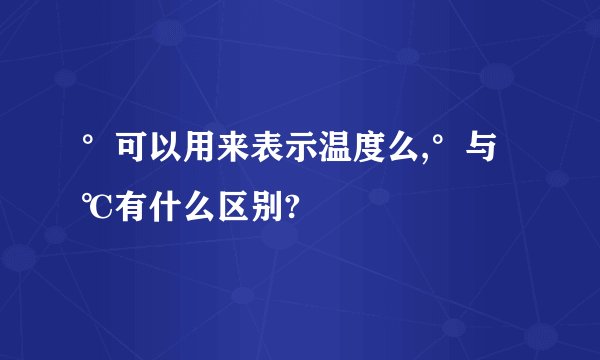 °可以用来表示温度么,°与℃有什么区别?