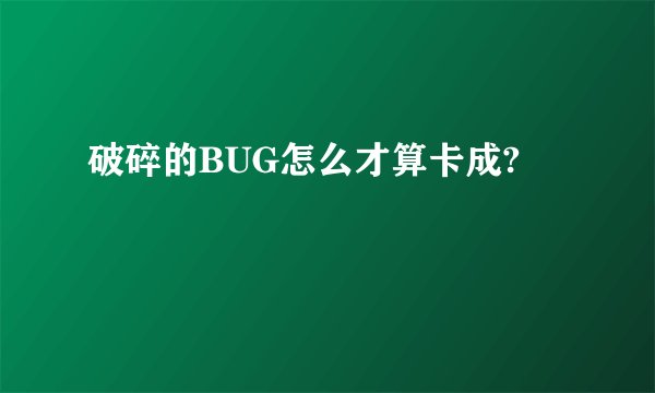破碎的BUG怎么才算卡成?