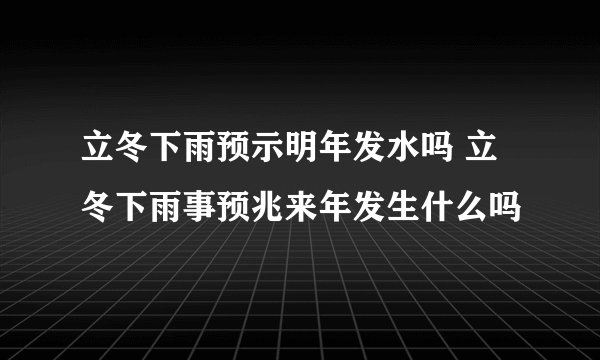 立冬下雨预示明年发水吗 立冬下雨事预兆来年发生什么吗