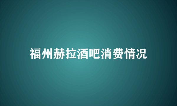 福州赫拉酒吧消费情况