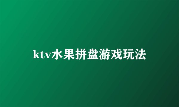ktv水果拼盘游戏玩法