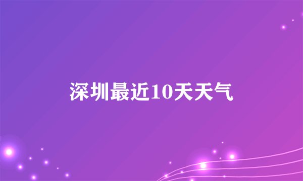 深圳最近10天天气