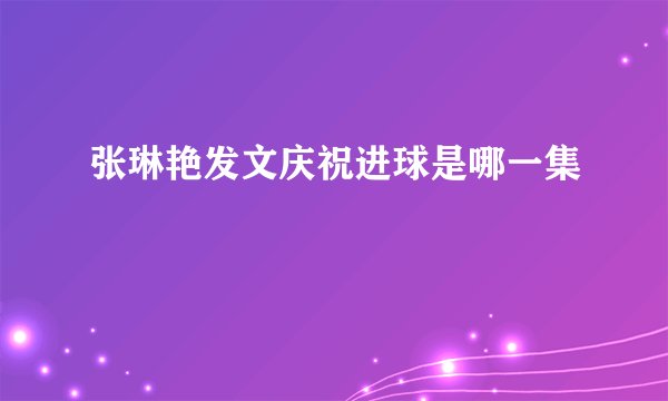 张琳艳发文庆祝进球是哪一集